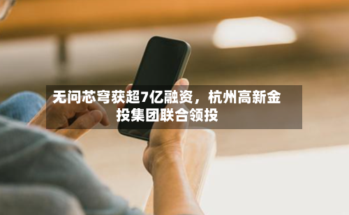 无问芯穹获超7亿融资	，杭州高新金投集团联合领投-第3张图片