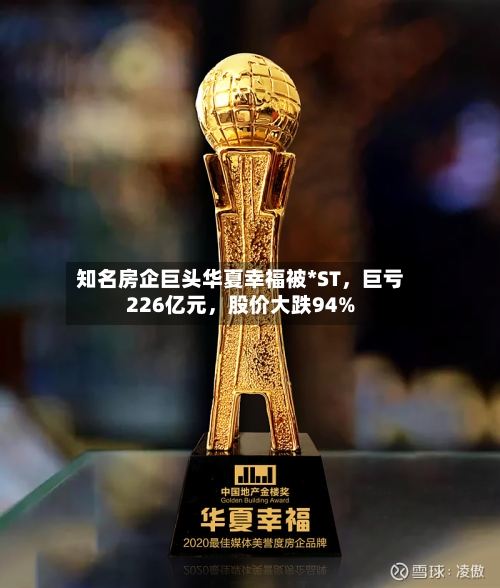 知名房企巨头华夏幸福被*ST	，巨亏226亿元，股价大跌94%-第3张图片
