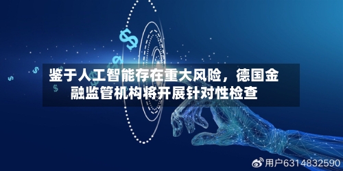 鉴于人工智能存在重大风险，德国金融监管机构将开展针对性检查-第3张图片