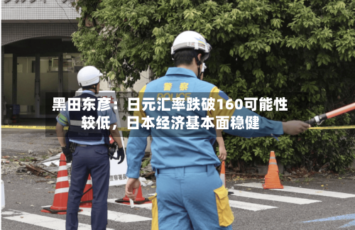黑田东彦：日元汇率跌破160可能性较低	，日本经济基本面稳健-第2张图片