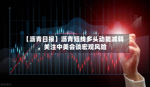 【沥青日报】沥青短线多头动能减弱	，关注中美会谈宏观风险-第2张图片