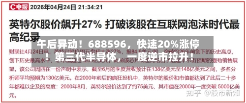 午后异动！688596，快速20%涨停！第三代半导体，一度逆市拉升！-第2张图片
