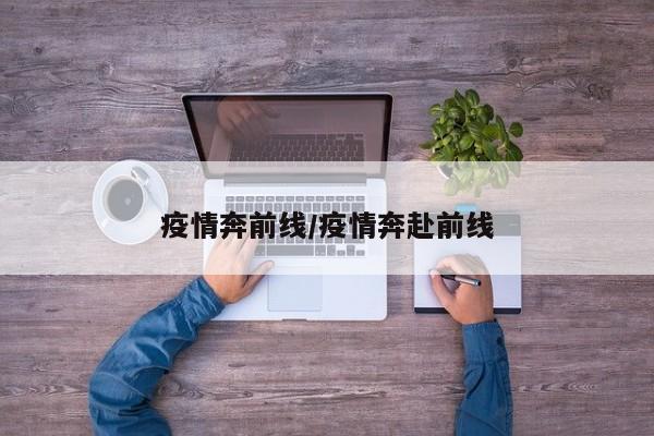 疫情奔前线/疫情奔赴前线