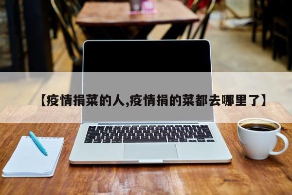 【疫情捐菜的人,疫情捐的菜都去哪里了】