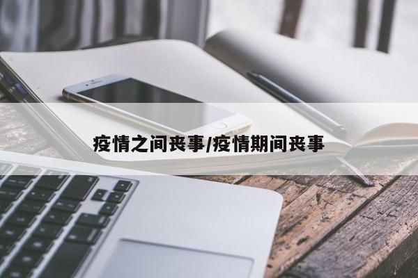 疫情之间丧事/疫情期间丧事