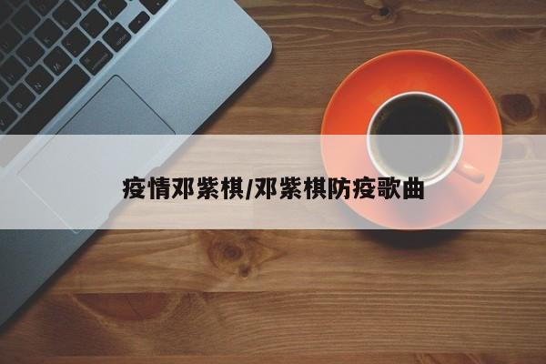 疫情邓紫棋/邓紫棋防疫歌曲