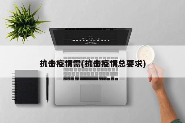 抗击疫情需(抗击疫情总要求)