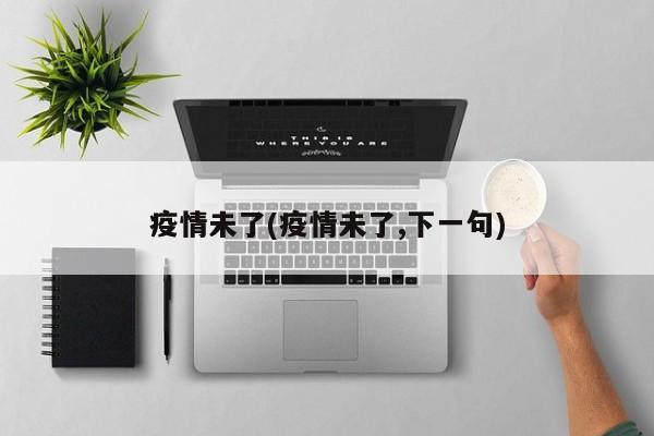 疫情未了(疫情未了,下一句)