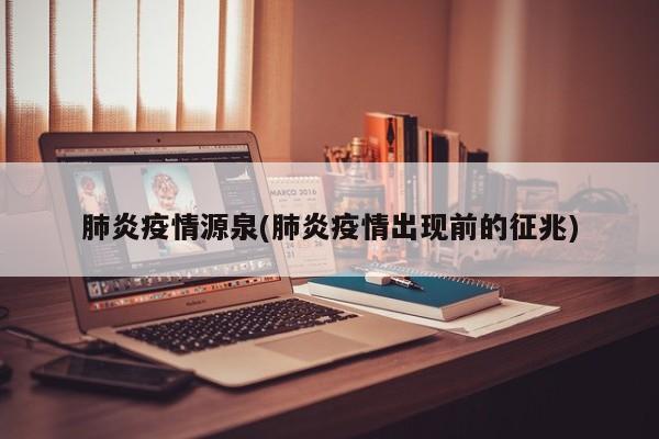 肺炎疫情源泉(肺炎疫情出现前的征兆)